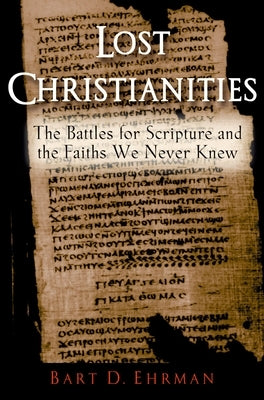 Lost Christianities: The Battles for Scripture and the Faiths We Never Knew Oxford University Press, USA