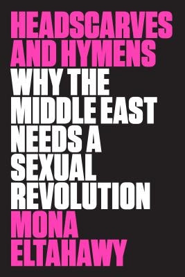 Headscarves and Hymens: Why the Middle East Needs a Sexual Revolution Paperback Farrar, Straus and Giroux