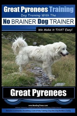 Great Pyrenees Training - Dog Training with the No BRAINER Dog TRAINER We Make it THAT Easy!: How to EASILY TRAIN Your Great Pyrenees Paperback Createspace Independent Publishing Platform