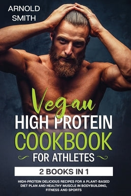 Vegan High-Protein Cookbook for Athletes: 2 Books In 1 High-Protein Delicious Recipes For A Plant-Based Diet Plan And Healthy Muscle In Bodybuilding, Paperback Diamond V&e Ltd