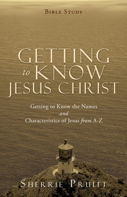 Getting to Know Jesus Christ: Getting to Know the Names and Characteristics of Jesus from A-Z Paperback Xulon Press