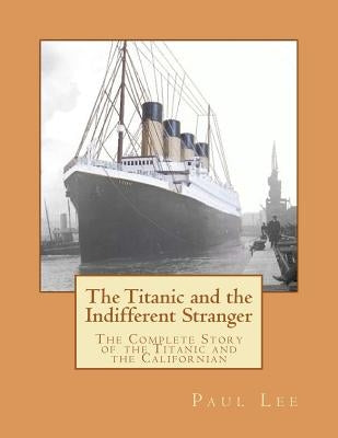 The Titanic and the Indifferent Stranger: The Complete Story of the Titanic and the Californian Paperback Createspace Independent Publishing Platform