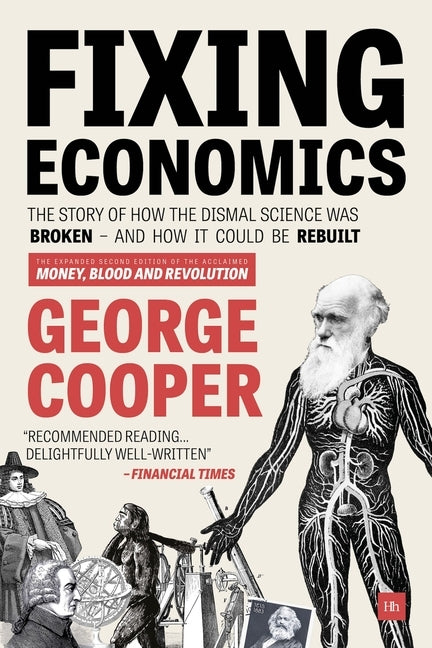 Fixing Economics: The story of how the dismal science was broken - and how it could be rebuilt by Cooper, George