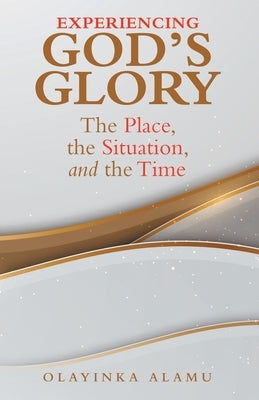 Experiencing God's Glory: The Place, the Situation, and the Time Paperback WestBow Press
