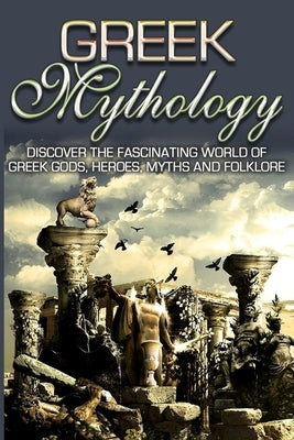 Greek Mythology: Discover the Fascinating World of Greek Gods, Heroes, Myths & Folklore Paperback Polyscholar