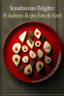 Scandinavian Delights: 96 Authentic Recipes from the North Paperback Independently Published