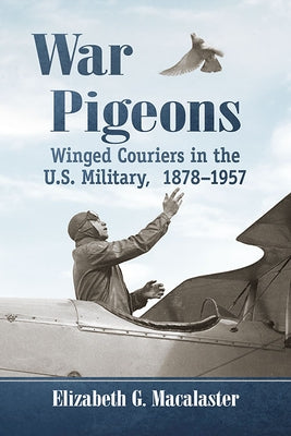 War Pigeons: Winged Couriers in the U.S. Military, 1878-1957 Paperback McFarland and Company, Inc.