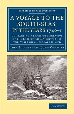 A Voyage to the South-Seas, in the Years 1740-1: Containing a Faithful Narrative of the Loss of His Majesty's Ship the Wager on a Desolate Island Paperback Cambridge University Press