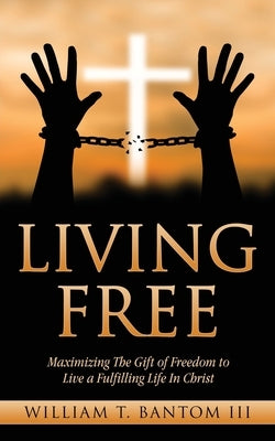 Living Free: Maximizing The Gift of Freedom to Live a Fulfilling Life In Christ Paperback Xulon Press