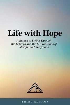 Life with Hope: A Return to Living Through the 12 Steps and the 12 Traditions of Marijuana Anonymous by Marijuana Anonymous