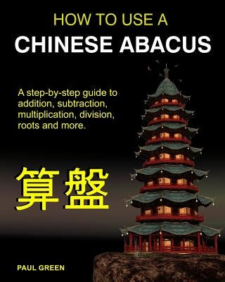 How To Use A Chinese Abacus: A step-by-step guide to addition, subtraction, multiplication, division, roots and more. Paperback Createspace Independent Publishing Platform