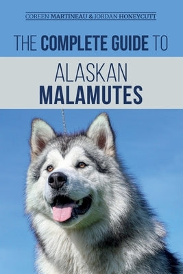 The Complete Guide to Alaskan Malamutes: Finding, Training, Properly Exercising, Grooming, and Raising a Happy and Healthy Alaskan Malamute Puppy Paperback LP Media Inc