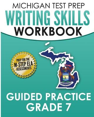 MICHIGAN TEST PREP Writing Skills Workbook Guided Practice Grade 7: Preparation for the M-STEP English Language Arts Assessments Paperback Createspace Independent Publishing Platform