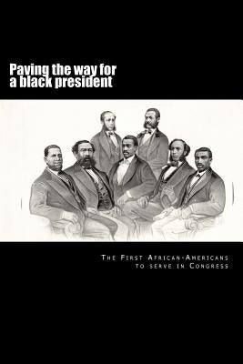 Paving the way for a black president: The first African-American members of Congress Paperback Createspace Independent Publishing Platform