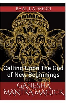 Ganesha Mantra Magick: Calling Upon The God of New Beginnings Paperback Createspace Independent Publishing Platform