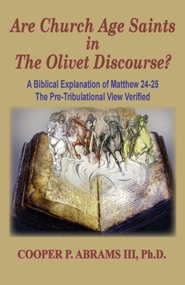 The Church Age Saints in the Olivet Discourse: A Biblical Explanation of Matthew 24-25, The Pre-Tribulational View Verified Paperback Old Paths Publications, Inc