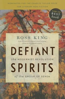 Defiant Spirits: The Modernist Revolution of the Group of Seven by King, Ross