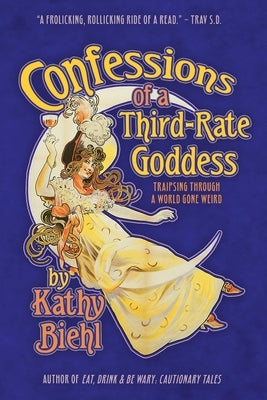 Confessions of a Third-Rate Goddess: Traipsing Through A World Gone Weird by Biehl, Kathy