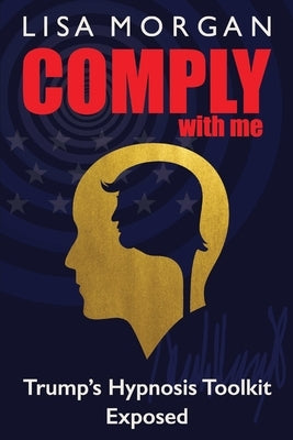 Comply with Me: Trump's Hypnosis Toolkit Exposed Paperback Future Seeing Ltd