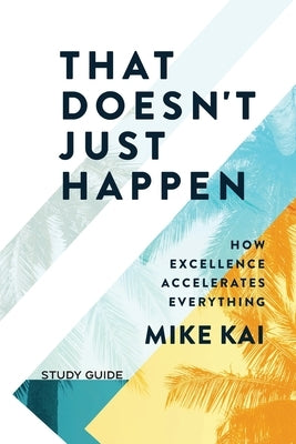 That Doesn't Just Happen - Study Guide: How Excellence Accelerates Everything Inspire