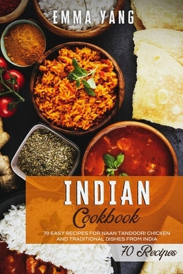 Indian Cookbook: 70 Easy Recipes For Naan Tandoori Chicken And Traditional Dishes From India Paperback Independently Published
