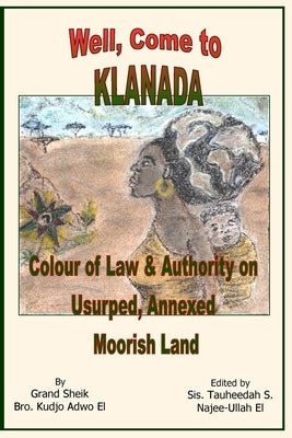 Well, Come to Klanada: Colour of Law and Authority on Usurped, Annexed Moorish Land by Adwo El, Kudjo