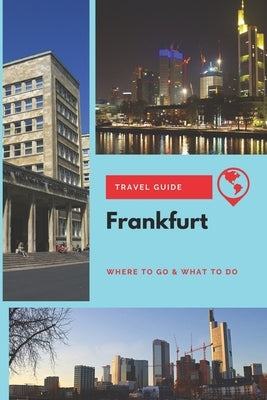 Frankfurt Travel Guide: Where to Go & What to Do Paperback Independently Published