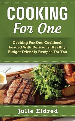 Cooking for One: Cooking for One Cookbook Loaded with Delicious, Healthy, Budget Friendly Recipes for You Paperback Createspace Independent Publishing Platform