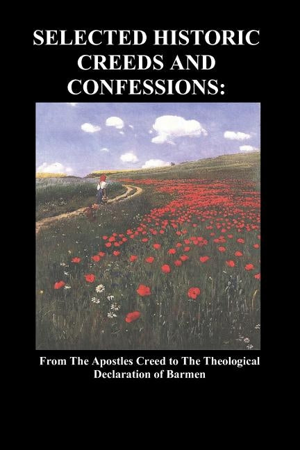 Selected Historic Creeds and Confessions: From the Apostles Creed to the Theological Declaration of Barmen Paperback Benediction Classics