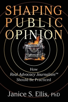 Shaping Public Opinion: How Real Advocacy Journalism(TM) Should Be Practiced Paperback Authority Publishing