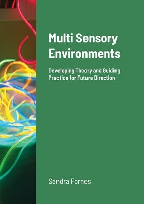 Multi Sensory Environments: Developing Theory and Guiding Practice for Future Direction Paperback Lulu.com