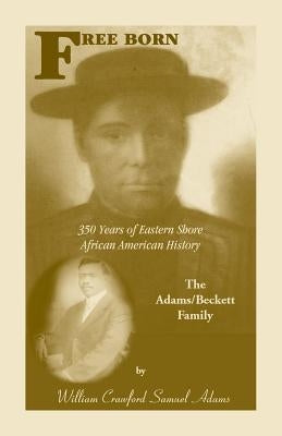 Free Born: 350 Years of Eastern Shore African American History - The Adams/Beckett Family by Adams, William Crawford Samuel