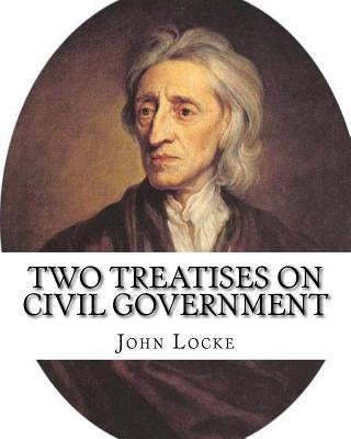 Two treatises on civil government. By: John Locke, By: Filmer Robert, (Sir) (1588-1653).introduction By: Henry Morley (15 September 1822 - 1894): John Paperback Createspace Independent Publishing Platform