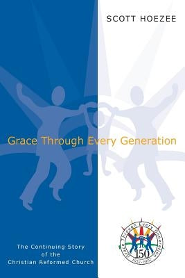 Grace Through Every Generation: The Continuing Story of the Christian Reformed Church Paperback Christian Reformed Church of North America