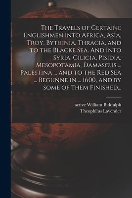 The Travels of Certaine Englishmen Into Africa, Asia, Troy, Bythinia, Thracia, and to the Blacke Sea. And Into Syria, Cilicia, Pisidia, Mesopotamia, D Paperback Legare Street Press