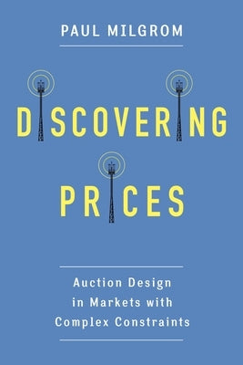 Discovering Prices: Auction Design in Markets with Complex Constraints by Milgrom, Paul