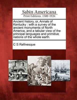 Ancient History, Or, Annals of Kentucky: With a Survey of the Ancient Monuments of North America, and a Tabular View of the Principal Languages and Pr Paperback Gale, Sabin Americana