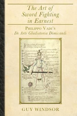 The Art of Sword Fighting in Earnest: Philippo Vadi's De Arte Gladiatoria Dimicandi Paperback Spada Press