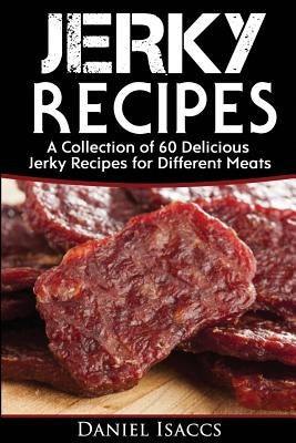 Jerky Recipes: Delicious Jerky Recipes, a Jerky Cookbook with Beef, Turkey, Fish, Game, Venison. Ultimate Jerky Making, Impress Frien Paperback Createspace Independent Publishing Platform
