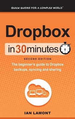 Dropbox In 30 Minutes (2nd Edition): The beginner's guide to Dropbox backups, syncing, and sharing by Lamont, Ian
