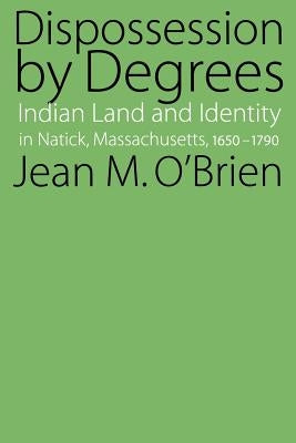 Dispossession by Degrees: Indian Land and Identity in Natick, Massachusetts, 1650-1790 Paperback University of Nebraska Press