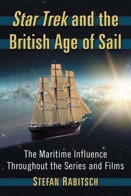 Star Trek and the British Age of Sail: The Maritime Influence Throughout the Series and Films Paperback McFarland and Company, Inc.