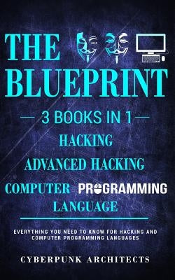 Computer Programming Languages & Hacking & Advanced Hacking: 3 Books in 1: THE BLUEPRINT: Everything You Need To Know Paperback Cyberpunk Architects