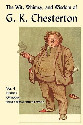 The Wit, Whimsy, and Wisdom of G. K. Chesterton, Volume 4: Heretics, Orthodoxy, What's Wrong with the World Paperback Coachwhip Publications