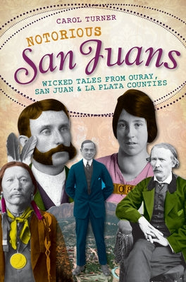Notorious San Juans: Wicked Tales from Ouray, San Juan and La Plata Counties Paperback History Press