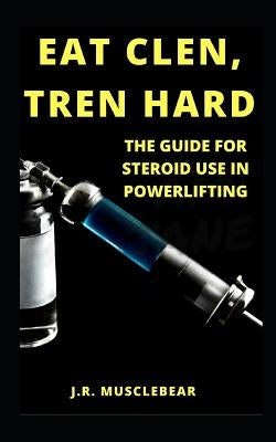 Eat Clen, Tren Hard: The Guide for Steroid Use in Powerlifting Paperback Independently Published