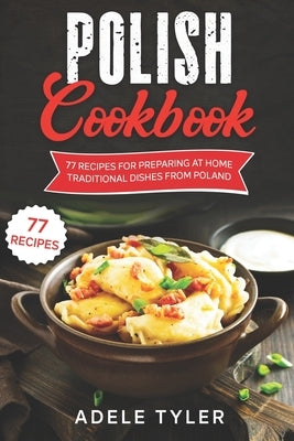 Polish Cookbook: 77 Recipes For Preparing At Home Traditional Dishes From Poland Paperback Independently Published