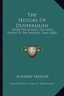 The History Of Dunfermline: From The Earliest Records Down To The Present Time (1828) Paperback Kessinger Publishing
