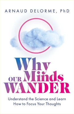 Why Our Minds Wander: Understand the Science and Learn How to Focus Your Thoughts by Delorme, Arnaud