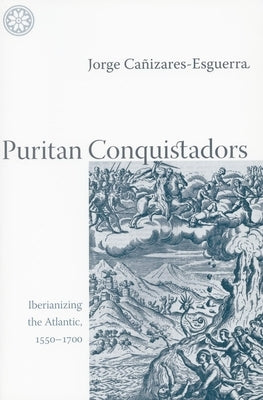 Puritan Conquistadors: Iberianizing the Atlantic, 1550-1700 Paperback Stanford University Press